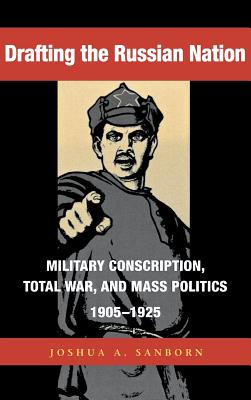 Drafting the Russian Nation: Military Conscription, Total War, and Mass Politics, 1905–1925 (NIU Series in Slavic, East European, and Eurasian Studies)
