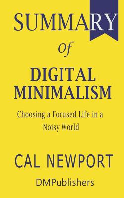 Summary of Digital Minimalism Cal Newport - Choosing a Focused Life in a Noisy World (Paperback)