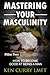 Mastering Your Masculinity: How to Become Good at Becoming a Man (Solid Man Process)