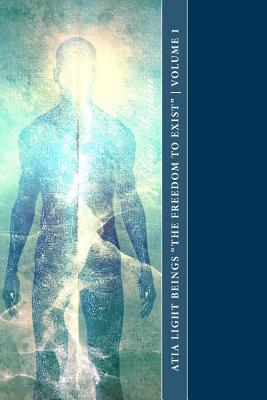 Atia Light Beings "The Freedom to Exist" Volume 1: An experiment in channeling consciousness