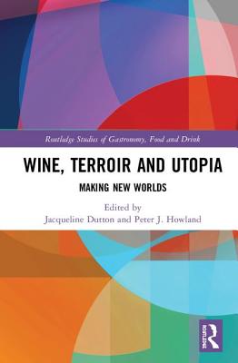Wine, Terroir and Utopia (Routledge Studies of Gastronomy, Food and Drink)