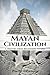Mayan Civilization: A History From Beginning to End