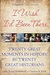 I Wish I'd Been There: Twenty Great Moments in History by Twenty Great Historians I Wish I'd Been There: Twenty Great Moments in History by Twenty Great Historians