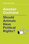 Should Animals Have Political Rights? (Political Theory Today) Should Animals Have Political Rights? (Political Theory Today)