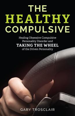 The Healthy Compulsive: Healing Obsessive Compulsive Personality Disorder and Taking the Wheel of the Driven Personality (Hardcover)