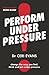 Perform Under Pressure: The...