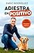 Adiestra En Positivo: Gu�a Completa Para Educar a Tu Perro Desde Cero / Positive Training: A Complete Guide for Training Your Dog from Zero