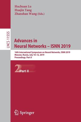 Advances in Neural Networks – ISNN 2019: 16th International Symposium on Neural Networks, ISNN 2019, Moscow, Russia, July 10–12, 2019, Proceedings, ... Computer Science and General Issues)