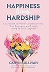 Happiness Through Hardship: A Guide and Journal for Cancer Patients, Their Caregivers and Friends During an Initial Diagnosis