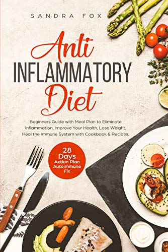 Anti Inflammatory Diet: Beginners Guide with Meal Plan to Eliminate Inflammation, Improve Your Health, Lose Weight, Heal the Immune System with Cookbook ... 28 Days Action Plan. Autoimmune Fix. (Kindle Edition)