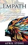 Empath: 2 in 1 Guide to Harness Your Power and Attract Healthy Relationships: Volume 11 (April Stone Spirituality)