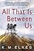 All That Is Between Us