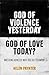 God of Violence Yesterday, God of Love Today?: Wrestling honestly with the Old Testament