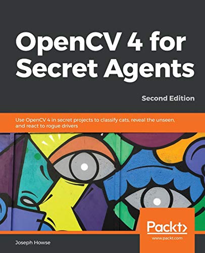 OpenCV 4 for Secret Agents: Use OpenCV 4 in secret projects to classify cats, reveal the unseen, and react to rogue drivers, 2nd Edition (Paperback)