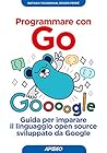 Programmare con Go: Guida per imparare il linguaggio open source sviluppato da Google