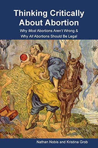 Thinking Critically About Abortion: Why Most Abortions Aren’t Wrong & Why All Abortions Should Be Legal (Kindle Edition)