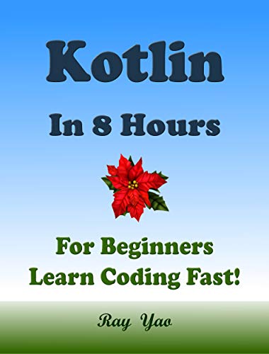 Kotlin Programming Language. In 8 Hours, For Beginners, Learn Coding Fast! Kotlin Crash Course, A QuickStart eBook & Tutorial Book by the Program Examples, In Easy Steps! An Ultimate Beginner's Guide (Kindle Edition)