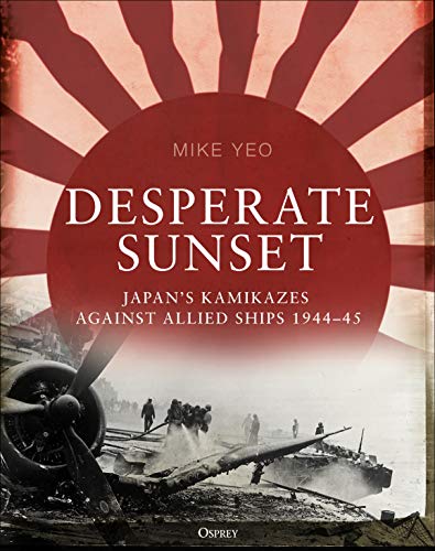 Desperate Sunset: Japan’s kamikazes against Allied ships, 1944–45 (Kindle Edition)