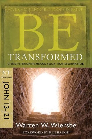 Be Transformed (John 13-21): Christ's Triumph Means Your Transformation (The BE Series Commentary): NT Commentary John 13-21; Christ's Triumph Means Your Transformation