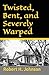 Twisted, Bent, and Severely...