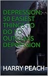 Depression: 50 Easiest Things to do to Outclass Depression