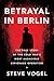 Betrayal in Berlin by Steve     Vogel