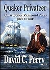 Quaker Privateer: Christopher Raymond Perry goes to war (Not Self but Country #4) Quaker Privateer: Christopher Raymond Perry goes to war (Not Self but Country #4)