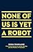 None Of Us Is Yet A Robot