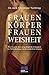 Frauenkörper, Frauenweisheit: Wie Frauen ihre ursprüngliche Fähigkeit zur Selbstheilung wiederentdecken können