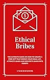 Ethical Bribes: The ultimate guide on how to create a free gift that grows your email list, attracts prospects, and convert them into clients