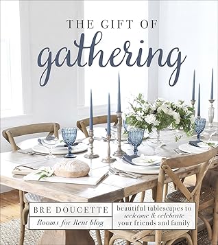 The Gift of Gathering: Beautiful Tablescapes to Welcome & Celebrate Your Friends and Family