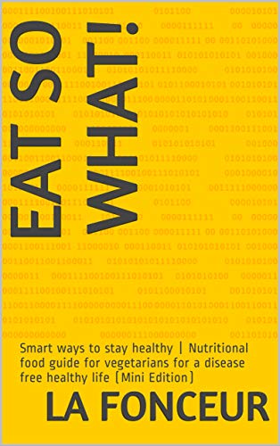 EAT SO WHAT!: Smart ways to stay healthy | Nutritional food guide for vegetarians for a disease free healthy life (Mini Edition)
