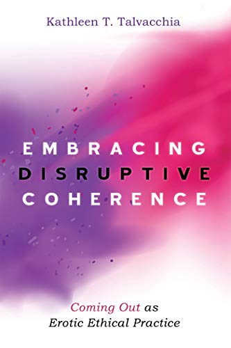 Embracing Disruptive Coherence: Coming Out as Erotic Ethical Practice (Kindle Edition)