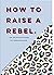How to Raise a Rebel: An Up...