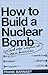 How to Build a Nuclear Bomb and Other Weapons of Mass Destruction