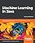 Machine Learning in Java: Helpful Techniques to Design, Build, and Deploy Powerful Machine Learning Applications in Java