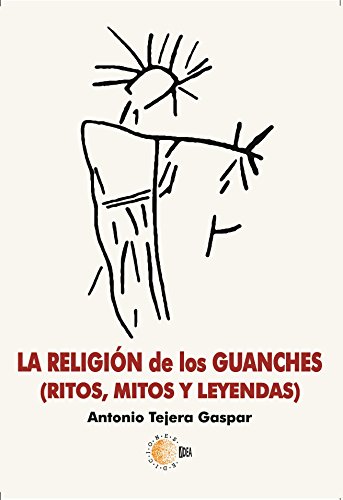 La religión de los guanches. Mitos, ritos y leyendas (Almogaren)