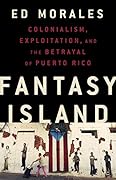 Fantasy Island: Colonialism, Exploitation, and the Betrayal of Puerto Rico