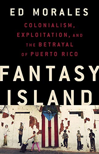 Fantasy Island: Colonialism, Exploitation, and the Betrayal of Puerto Rico (Kindle Edition)
