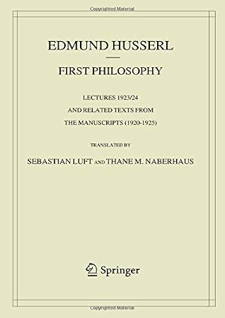 First Philosophy: Lectures 1923/24 and Related Texts from the Manuscripts (1920-1925) (Husserliana: Edmund Husserl – Collected Works)