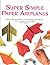 Super Simple Paper Airplanes: Step-by-step Instructions to Make Planes That Really Fly..