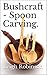 Bushcraft - Spoon Carving. by Leigh Robinson