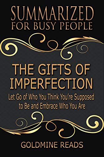 The Gifts of Imperfection - Summarized for Busy People: Let Go of Who You Think You’re Supposed to Be and Embrace Who You Are: Based on the Book by Brené Brown (Kindle Edition)