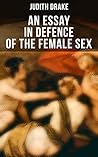 AN ESSAY IN DEFENCE OF THE FEMALE SEX: A feminist literature classic AN ESSAY IN DEFENCE OF THE FEMALE SEX: A feminist literature classic