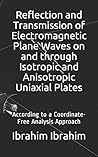 Reflection and Transmission of Electromagnetic Plane Waves on and through Isotropic and Anisotropic Uniaxial Plates: According to a Coordinate-Free ... Wave Propagation Through a Plate) Reflection and Transmission of Electromagnetic Plane Waves on and through Isotropic and Anisotropic Uniaxial Plates: According to a Coordinate-Free ... Wave Propagation Through a Plate)