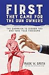 First They Came for the Gun Owners: The Campaign to Disarm You and Take Your Freedoms First They Came for the Gun Owners: The Campaign to Disarm You and Take Your Freedoms