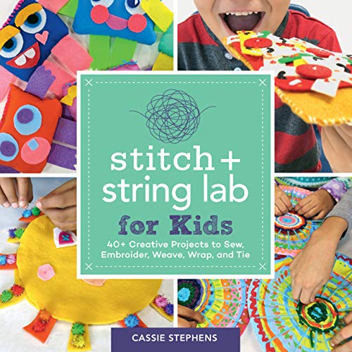 Stitch and String Lab for Kids: 40+ Creative Projects to Sew, Embroider, Weave, Wrap, and Tie (Kindle Edition)