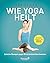 Wie Yoga heilt: Einfache Üb...