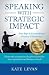 Speaking with Strategic Impact: Four Steps to Extraordinary Presence & Persuasion