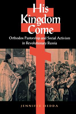His Kingdom Come: Orthodox Pastorship and Social Activism in Revolutionary Russia (NIU Series in Slavic, East European, and Eurasian Studies)